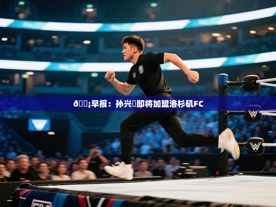 💡早报:孙兴慜即将加盟洛杉矶FC 第1张