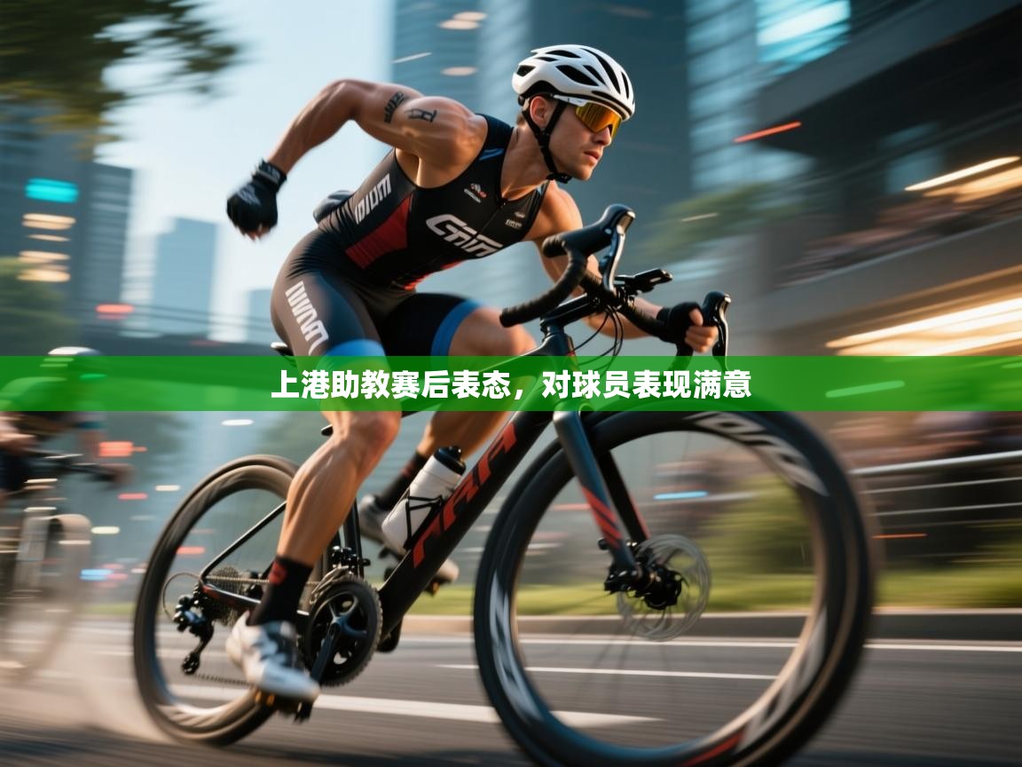 上港助教赛后表态，对球员表现满意